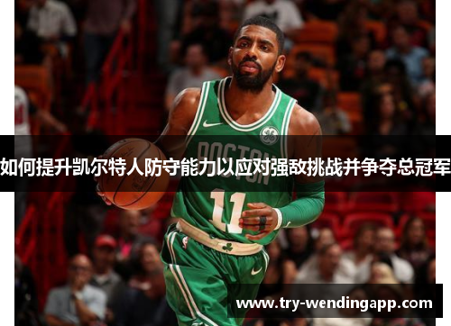 如何提升凯尔特人防守能力以应对强敌挑战并争夺总冠军 如何提升凯尔特人防守能力以应对强敌挑战并争夺总冠军