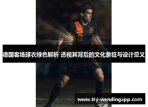德国客场球衣绿色解析 透视其背后的文化象征与设计意义