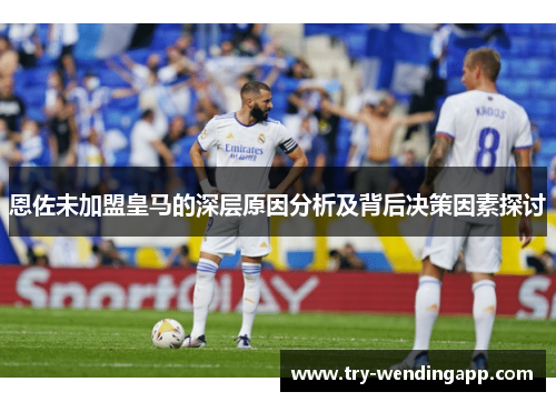 恩佐未加盟皇马的深层原因分析及背后决策因素探讨 恩佐未加盟皇马的深层原因分析及背后决策因素探讨
