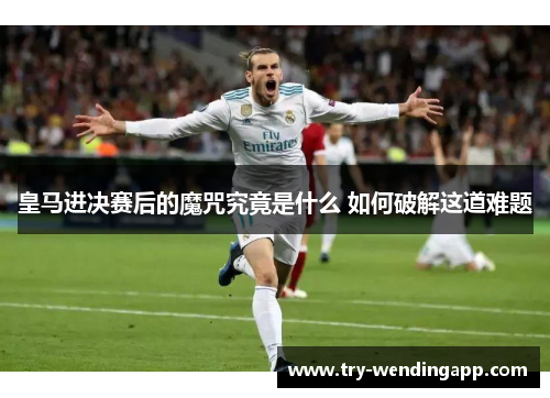 皇马进决赛后的魔咒究竟是什么 如何破解这道难题 皇马进决赛后的魔咒究竟是什么 如何破解这道难题