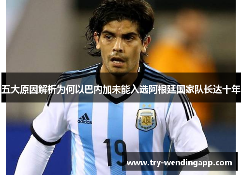 五大原因解析为何以巴内加未能入选阿根廷国家队长达十年 五大原因解析为何以巴内加未能入选阿根廷国家队长达十年