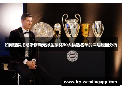 如何理解托马斯穆勒无缘金球奖30人候选名单的深层原因分析 如何理解托马斯穆勒无缘金球奖30人候选名单的深层原因分析
