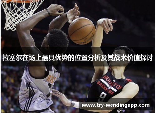 拉塞尔在场上最具优势的位置分析及其战术价值探讨 拉塞尔在场上最具优势的位置分析及其战术价值探讨