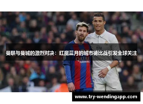 曼联与曼城的激烈对决:红魔蓝月的城市德比战引发全球关注 曼联与曼城的激烈对决:红魔蓝月的城市德比战引发全球关注