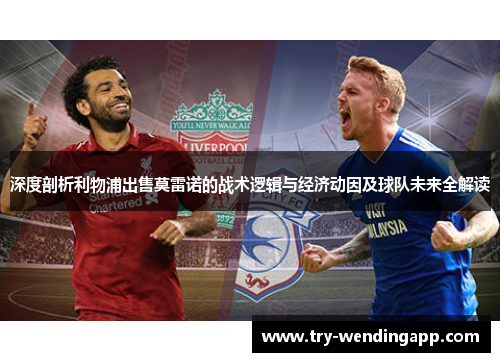 深度剖析利物浦出售莫雷诺的战术逻辑与经济动因及球队未来全解读 深度剖析利物浦出售莫雷诺的战术逻辑与经济动因及球队未来全解读