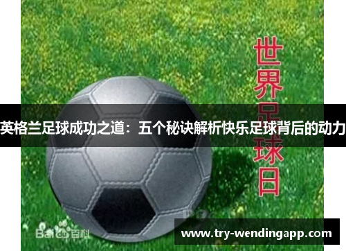 英格兰足球成功之道:五个秘诀解析快乐足球背后的动力 英格兰足球成功之道:五个秘诀解析快乐足球背后的动力
