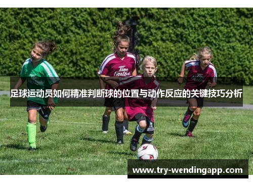 足球运动员如何精准判断球的位置与动作反应的关键技巧分析 足球运动员如何精准判断球的位置与动作反应的关键技巧分析