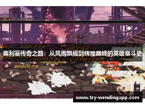 奥利塞传奇之路:从风雨飘摇到辉煌巅峰的英雄奋斗史 奥利塞传奇之路:从风雨飘摇到辉煌巅峰的英雄奋斗史