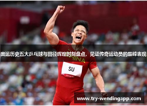 奥运历史五大乒乓球与田径辉煌时刻盘点,见证传奇运动员的巅峰表现 奥运历史五大乒乓球与田径辉煌时刻盘点,见证传奇运动员的巅峰表现