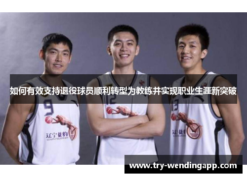 如何有效支持退役球员顺利转型为教练并实现职业生涯新突破 如何有效支持退役球员顺利转型为教练并实现职业生涯新突破