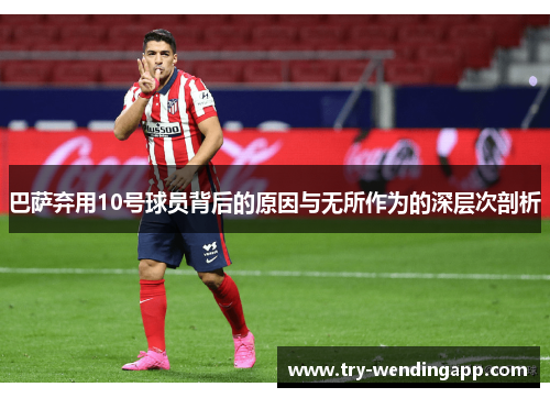 巴萨弃用10号球员背后的原因与无所作为的深层次剖析 巴萨弃用10号球员背后的原因与无所作为的深层次剖析