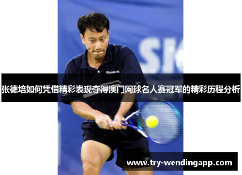 张德培如何凭借精彩表现夺得澳门网球名人赛冠军的精彩历程分析 张德培如何凭借精彩表现夺得澳门网球名人赛冠军的精彩历程分析