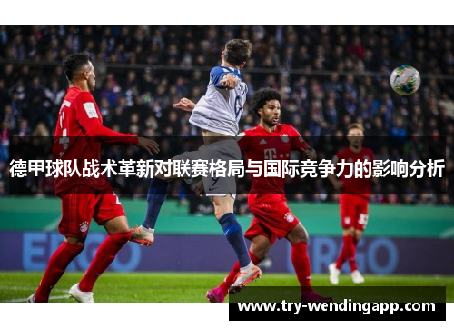 德甲球队战术革新对联赛格局与国际竞争力的影响分析 德甲球队战术革新对联赛格局与国际竞争力的影响分析