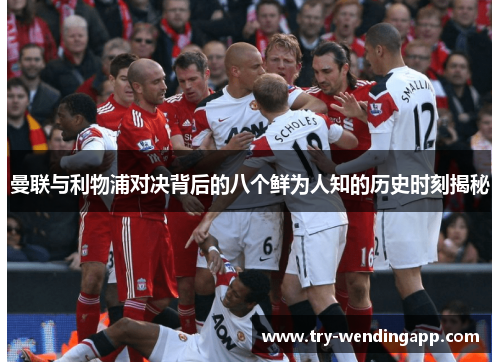曼联与利物浦对决背后的八个鲜为人知的历史时刻揭秘 曼联与利物浦对决背后的八个鲜为人知的历史时刻揭秘