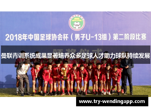 曼联青训系统成果显著培养众多足球人才助力球队持续发展 曼联青训系统成果显著培养众多足球人才助力球队持续发展