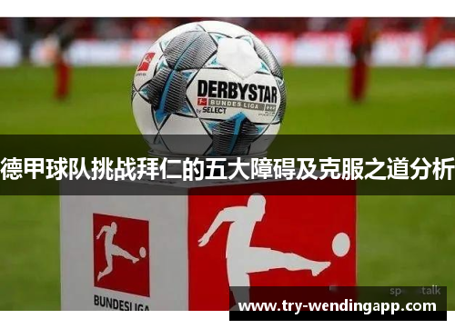 德甲球队挑战拜仁的五大障碍及克服之道分析 德甲球队挑战拜仁的五大障碍及克服之道分析