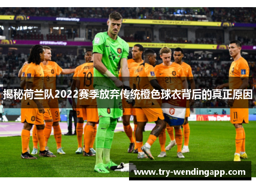 揭秘荷兰队2022赛季放弃传统橙色球衣背后的真正原因 揭秘荷兰队2022赛季放弃传统橙色球衣背后的真正原因