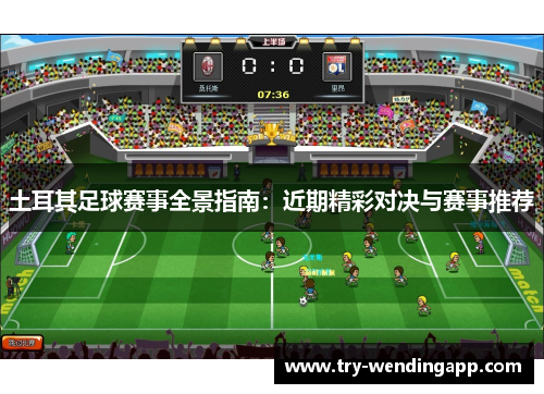 土耳其足球赛事全景指南:近期精彩对决与赛事推荐 土耳其足球赛事全景指南:近期精彩对决与赛事推荐