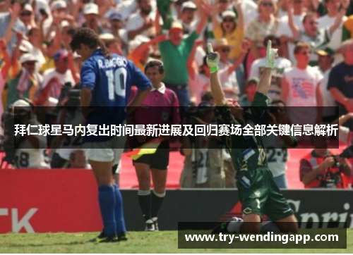 拜仁球星马内复出时间最新进展及回归赛场全部关键信息解析 拜仁球星马内复出时间最新进展及回归赛场全部关键信息解析