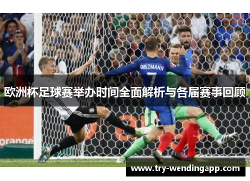 欧洲杯足球赛举办时间全面解析与各届赛事回顾 欧洲杯足球赛举办时间全面解析与各届赛事回顾