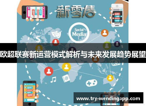 欧超联赛新运营模式解析与未来发展趋势展望 欧超联赛新运营模式解析与未来发展趋势展望