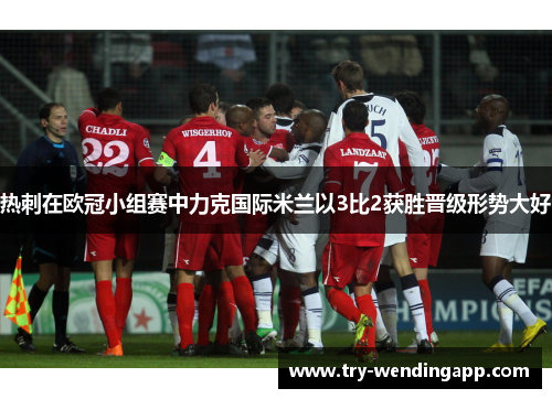热刺在欧冠小组赛中力克国际米兰以3比2获胜晋级形势大好 热刺在欧冠小组赛中力克国际米兰以3比2获胜晋级形势大好