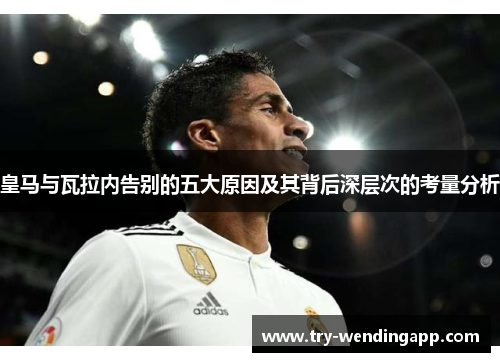 皇马与瓦拉内告别的五大原因及其背后深层次的考量分析 皇马与瓦拉内告别的五大原因及其背后深层次的考量分析