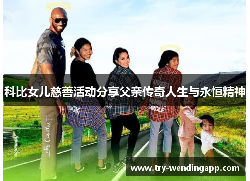 科比女儿慈善活动分享父亲传奇人生与永恒精神