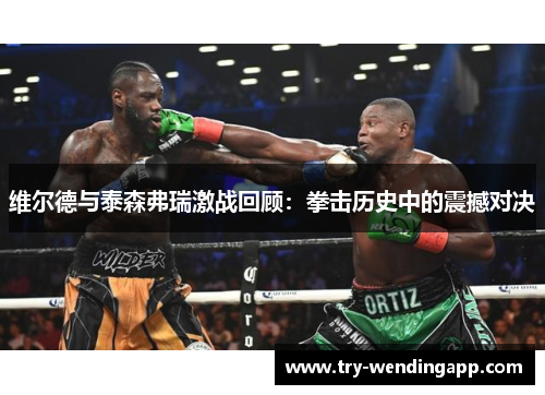 维尔德与泰森弗瑞激战回顾:拳击历史中的震撼对决 维尔德与泰森弗瑞激战回顾:拳击历史中的震撼对决