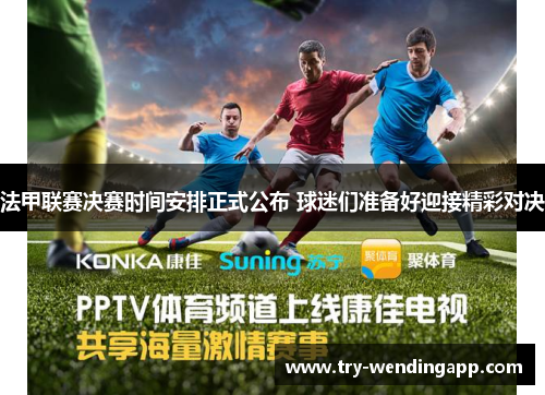法甲联赛决赛时间安排正式公布 球迷们准备好迎接精彩对决 法甲联赛决赛时间安排正式公布 球迷们准备好迎接精彩对决