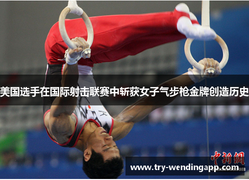 美国选手在国际射击联赛中斩获女子气步枪金牌创造历史 美国选手在国际射击联赛中斩获女子气步枪金牌创造历史