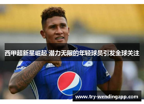 西甲超新星崛起 潜力无限的年轻球员引发全球关注