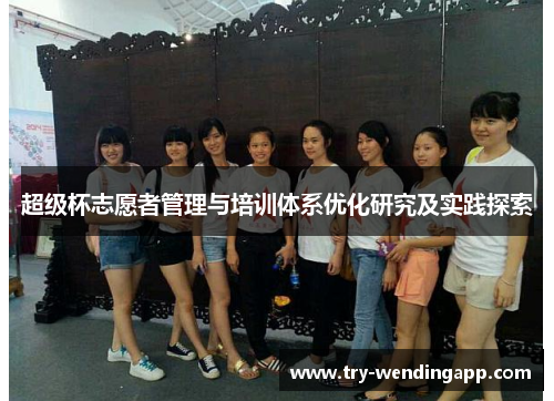 超级杯志愿者管理与培训体系优化研究及实践探索 超级杯志愿者管理与培训体系优化研究及实践探索