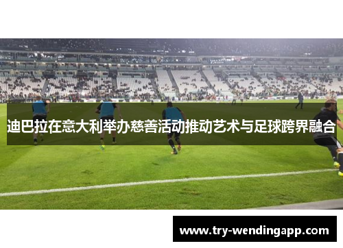 迪巴拉在意大利举办慈善活动推动艺术与足球跨界融合