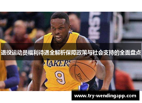 退役运动员福利待遇全解析保障政策与社会支持的全面盘点