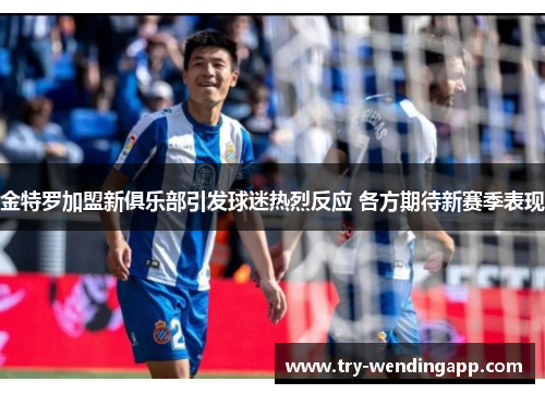 金特罗加盟新俱乐部引发球迷热烈反应 各方期待新赛季表现 金特罗加盟新俱乐部引发球迷热烈反应 各方期待新赛季表现