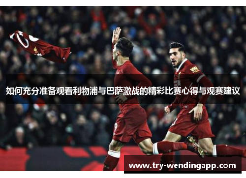 如何充分准备观看利物浦与巴萨激战的精彩比赛心得与观赛建议