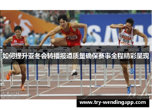 如何提升亚冬会转播报道质量确保赛事全程精彩呈现 如何提升亚冬会转播报道质量确保赛事全程精彩呈现
