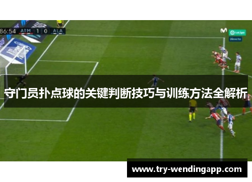 守门员扑点球的关键判断技巧与训练方法全解析 守门员扑点球的关键判断技巧与训练方法全解析