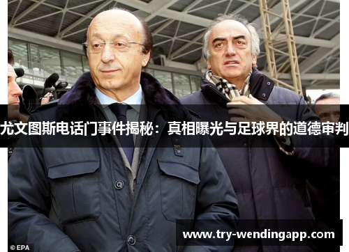 尤文图斯电话门事件揭秘：真相曝光与足球界的道德审判