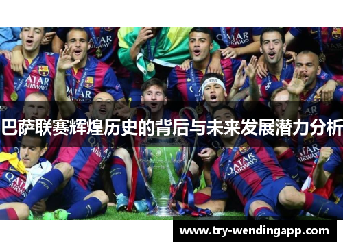 巴萨联赛辉煌历史的背后与未来发展潜力分析 巴萨联赛辉煌历史的背后与未来发展潜力分析
