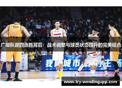 广厦队迎四连胜背后：战术调整与球员状态提升的完美结合
