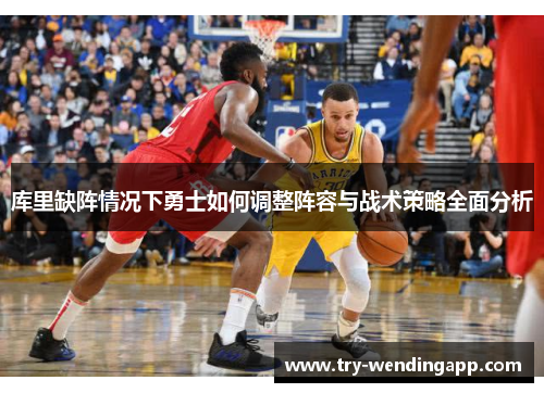 库里缺阵情况下勇士如何调整阵容与战术策略全面分析 库里缺阵情况下勇士如何调整阵容与战术策略全面分析