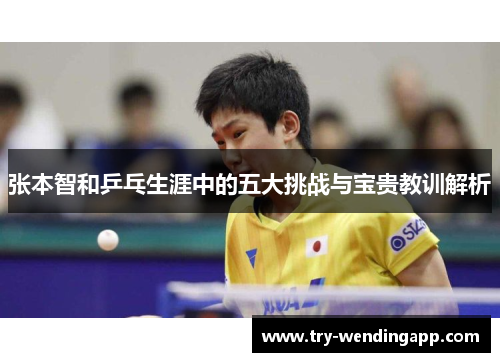 张本智和乒乓生涯中的五大挑战与宝贵教训解析