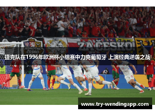 捷克队在1996年欧洲杯小组赛中力克葡萄牙 上演经典逆袭之战 捷克队在1996年欧洲杯小组赛中力克葡萄牙 上演经典逆袭之战