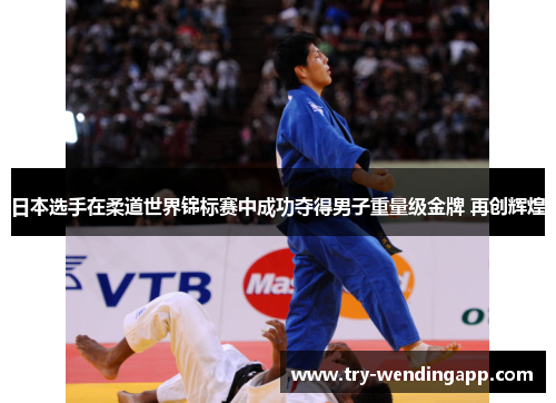 日本选手在柔道世界锦标赛中成功夺得男子重量级金牌 再创辉煌