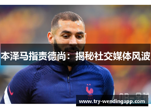 本泽马指责德尚：揭秘社交媒体风波