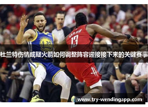 杜兰特伤情成疑火箭如何调整阵容迎接接下来的关键赛事 杜兰特伤情成疑火箭如何调整阵容迎接接下来的关键赛事