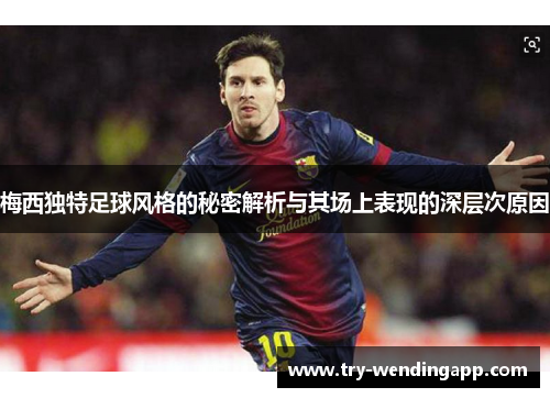 梅西独特足球风格的秘密解析与其场上表现的深层次原因