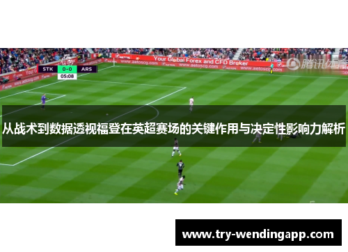 从战术到数据透视福登在英超赛场的关键作用与决定性影响力解析